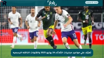 تعرّف على مواعيد مباريات الثلاثاء 24 يونيو 2025 والقنوات الناقلة الرسمية